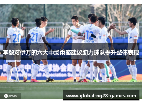 李毅对伊万的六大中场策略建议助力球队提升整体表现
