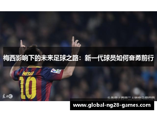 梅西影响下的未来足球之路：新一代球员如何奋勇前行