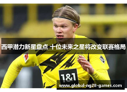 西甲潜力新星盘点 十位未来之星将改变联赛格局
