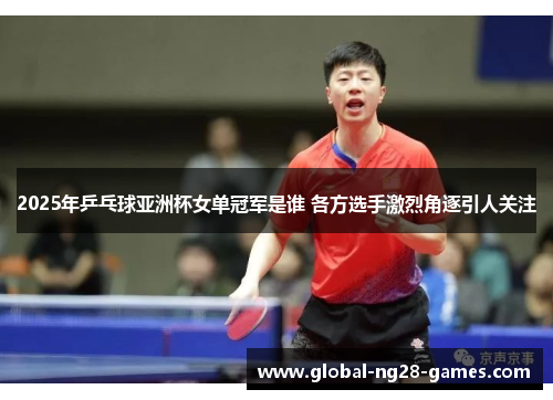 2025年乒乓球亚洲杯女单冠军是谁 各方选手激烈角逐引人关注