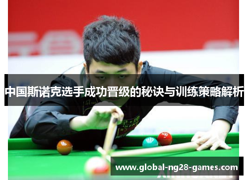 中国斯诺克选手成功晋级的秘诀与训练策略解析