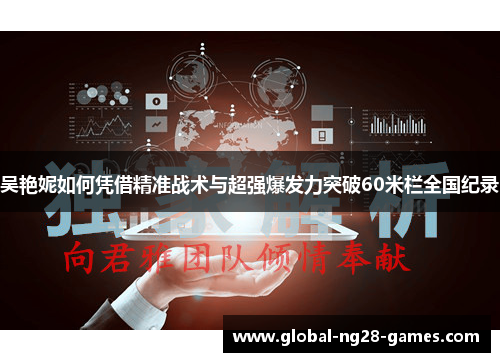 吴艳妮如何凭借精准战术与超强爆发力突破60米栏全国纪录