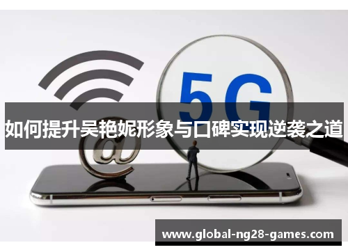 如何提升吴艳妮形象与口碑实现逆袭之道