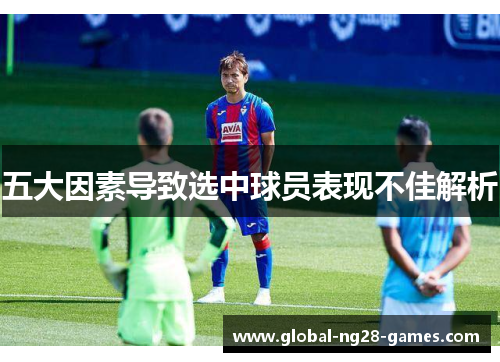 五大因素导致选中球员表现不佳解析