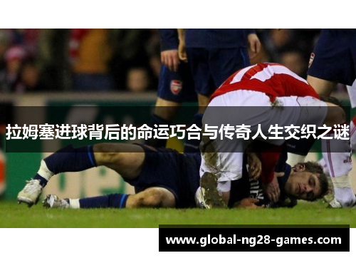 拉姆塞进球背后的命运巧合与传奇人生交织之谜
