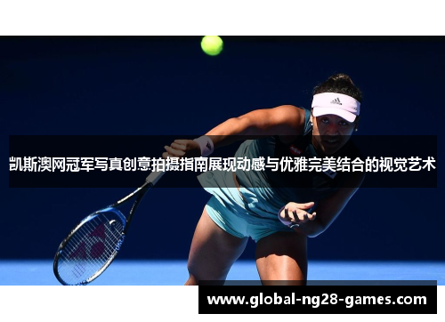 凯斯澳网冠军写真创意拍摄指南展现动感与优雅完美结合的视觉艺术