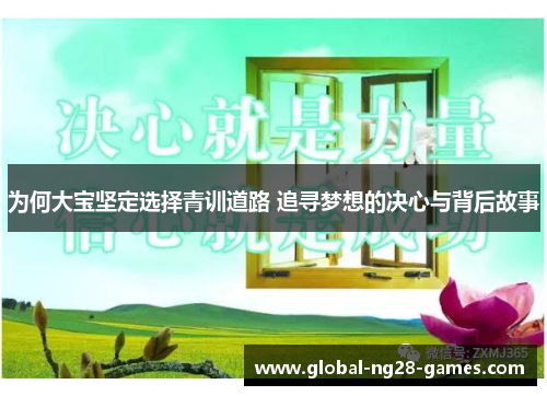 为何大宝坚定选择青训道路 追寻梦想的决心与背后故事