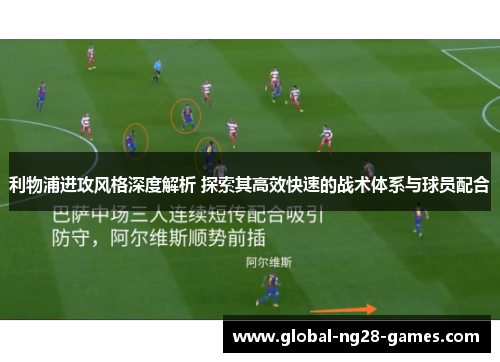 利物浦进攻风格深度解析 探索其高效快速的战术体系与球员配合