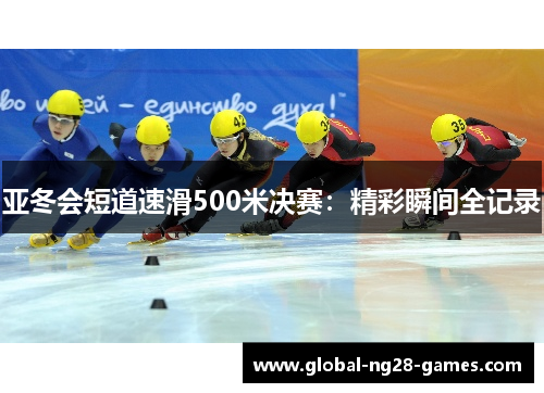 亚冬会短道速滑500米决赛：精彩瞬间全记录
