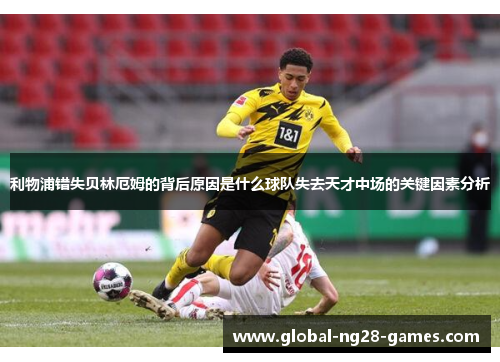 利物浦错失贝林厄姆的背后原因是什么球队失去天才中场的关键因素分析