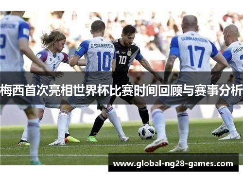 梅西首次亮相世界杯比赛时间回顾与赛事分析