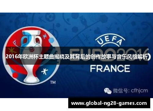2016年欧洲杯主题曲揭晓及其背后的创作故事与音乐风格解析