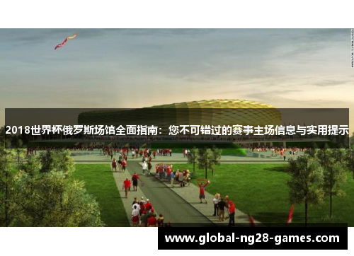 2018世界杯俄罗斯场馆全面指南：您不可错过的赛事主场信息与实用提示