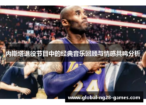 内斯塔退役节目中的经典音乐回顾与情感共鸣分析