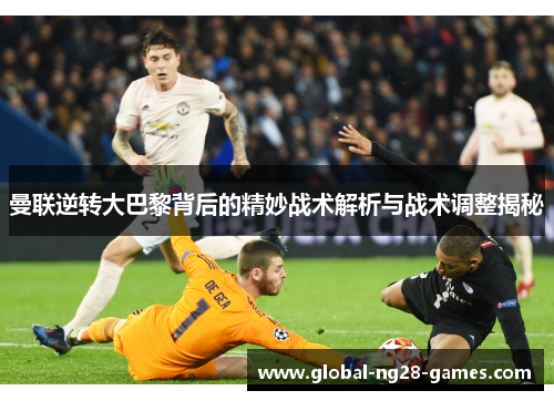 曼联逆转大巴黎背后的精妙战术解析与战术调整揭秘