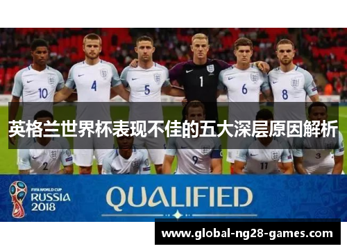 英格兰世界杯表现不佳的五大深层原因解析 英格兰世界杯表现不佳的五大深层原因解析