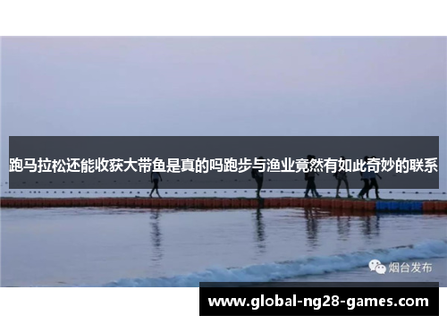 跑马拉松还能收获大带鱼是真的吗跑步与渔业竟然有如此奇妙的联系