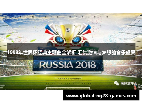 1998年世界杯经典主题曲全解析 汇集激情与梦想的音乐盛宴 1998年世界杯经典主题曲全解析 汇集激情与梦想的音乐盛宴