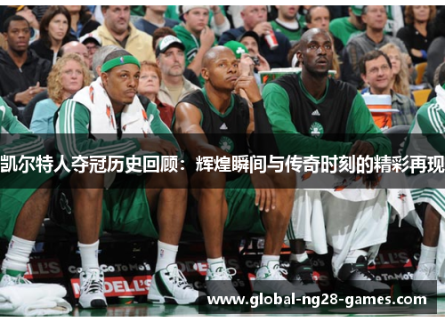 凯尔特人夺冠历史回顾：辉煌瞬间与传奇时刻的精彩再现