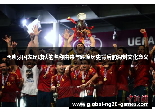 西班牙国家足球队的名称由来与辉煌历史背后的深刻文化意义