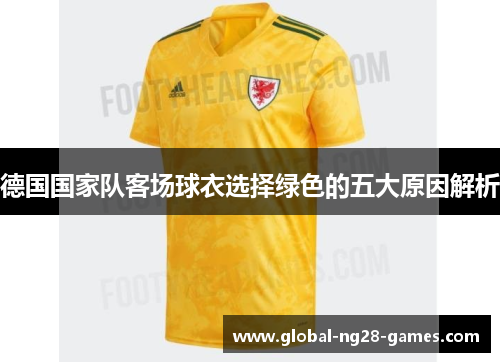 德国国家队客场球衣选择绿色的五大原因解析 德国国家队客场球衣选择绿色的五大原因解析