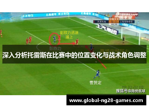 深入分析托雷斯在比赛中的位置变化与战术角色调整