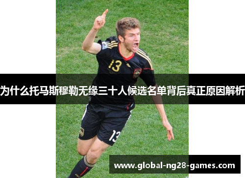 为什么托马斯穆勒无缘三十人候选名单背后真正原因解析