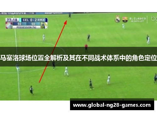 马塞洛球场位置全解析及其在不同战术体系中的角色定位