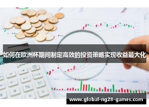 如何在欧洲杯期间制定高效的投资策略实现收益最大化 如何在欧洲杯期间制定高效的投资策略实现收益最大化