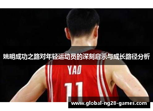 姚明成功之路对年轻运动员的深刻启示与成长路径分析 姚明成功之路对年轻运动员的深刻启示与成长路径分析