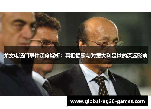 尤文电话门事件深度解析:真相揭露与对意大利足球的深远影响 尤文电话门事件深度解析:真相揭露与对意大利足球的深远影响