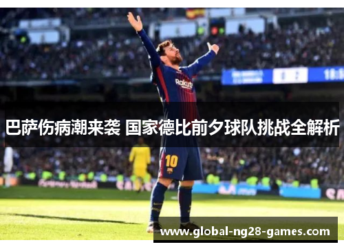 巴萨伤病潮来袭 国家德比前夕球队挑战全解析 巴萨伤病潮来袭 国家德比前夕球队挑战全解析