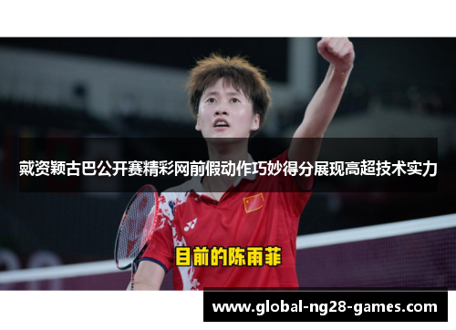 戴资颖古巴公开赛精彩网前假动作巧妙得分展现高超技术实力 戴资颖古巴公开赛精彩网前假动作巧妙得分展现高超技术实力