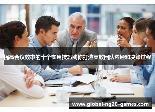 提高会议效率的十个实用技巧助你打造高效团队沟通和决策过程