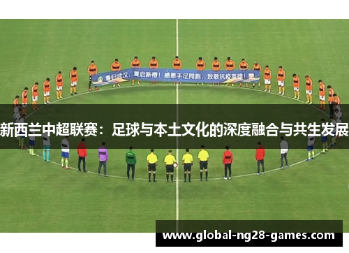 新西兰中超联赛:足球与本土文化的深度融合与共生发展
