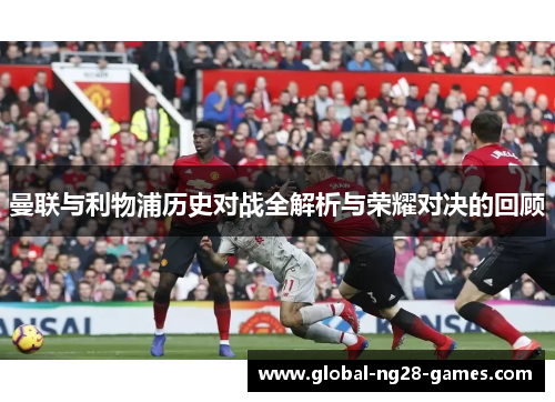 曼联与利物浦历史对战全解析与荣耀对决的回顾