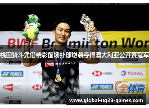 桃田贤斗凭借精彩前场扑球逆袭夺得澳大利亚公开赛冠军 桃田贤斗凭借精彩前场扑球逆袭夺得澳大利亚公开赛冠军