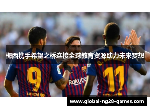 梅西携手希望之桥连接全球教育资源助力未来梦想