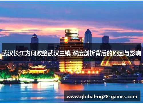 武汉长江为何败给武汉三镇 深度剖析背后的原因与影响 武汉长江为何败给武汉三镇 深度剖析背后的原因与影响