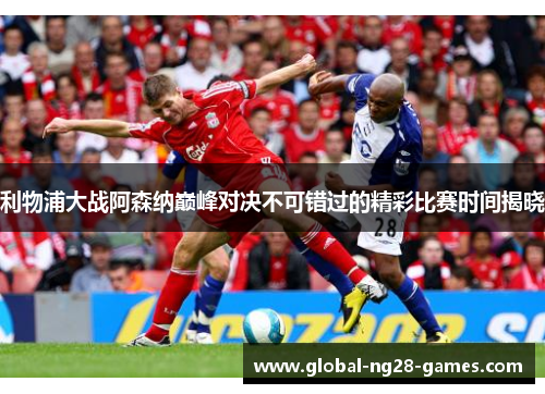 利物浦大战阿森纳巅峰对决不可错过的精彩比赛时间揭晓