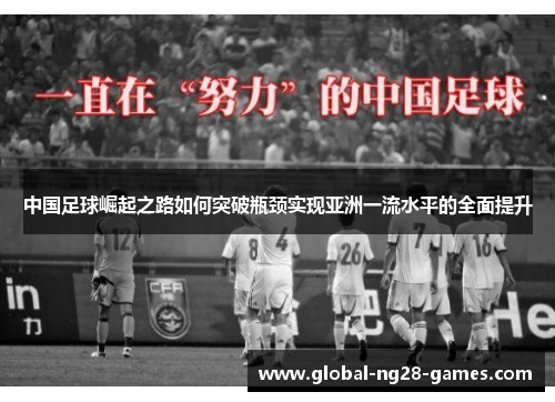 中国足球崛起之路如何突破瓶颈实现亚洲一流水平的全面提升 中国足球崛起之路如何突破瓶颈实现亚洲一流水平的全面提升