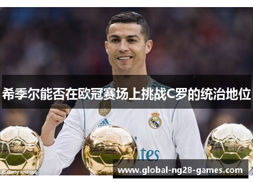 希季尔能否在欧冠赛场上挑战C罗的统治地位 希季尔能否在欧冠赛场上挑战C罗的统治地位