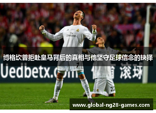 博格坎普拒赴皇马背后的真相与他坚守足球信念的抉择