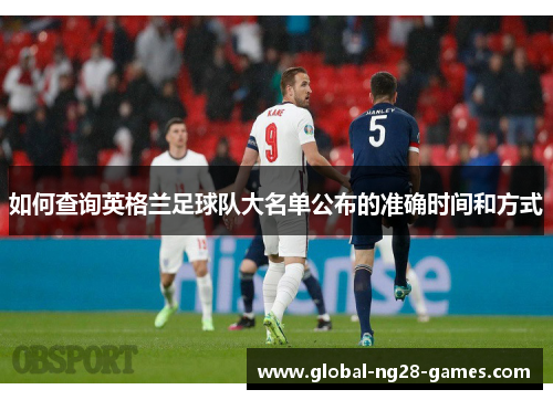 如何查询英格兰足球队大名单公布的准确时间和方式