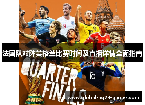 法国队对阵英格兰比赛时间及直播详情全面指南 法国队对阵英格兰比赛时间及直播详情全面指南