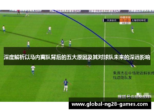 深度解析以马内离队背后的五大原因及其对球队未来的深远影响 深度解析以马内离队背后的五大原因及其对球队未来的深远影响