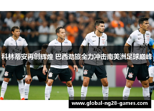 科林蒂安再创辉煌 巴西劲旅全力冲击南美洲足球巅峰