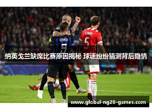 纳英戈兰缺席比赛原因揭秘 球迷纷纷猜测背后隐情