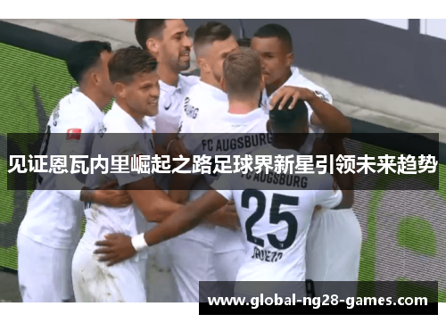 见证恩瓦内里崛起之路足球界新星引领未来趋势 见证恩瓦内里崛起之路足球界新星引领未来趋势
