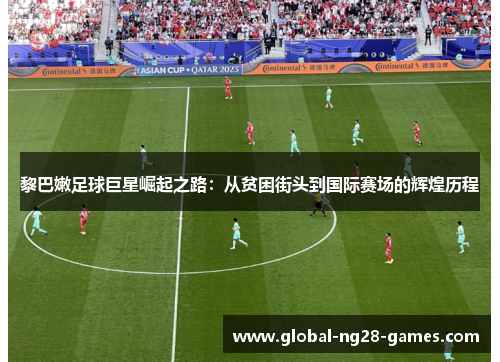 黎巴嫩足球巨星崛起之路:从贫困街头到国际赛场的辉煌历程 黎巴嫩足球巨星崛起之路:从贫困街头到国际赛场的辉煌历程